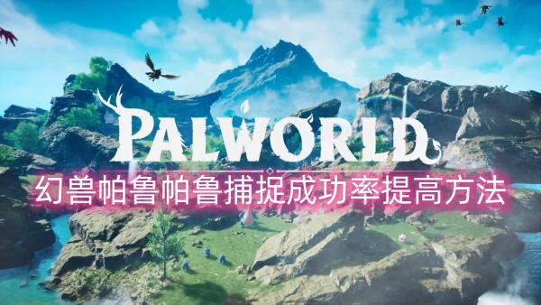 幻兽帕鲁怎么提高帕鲁捕捉成功率：共同探索游戏世界